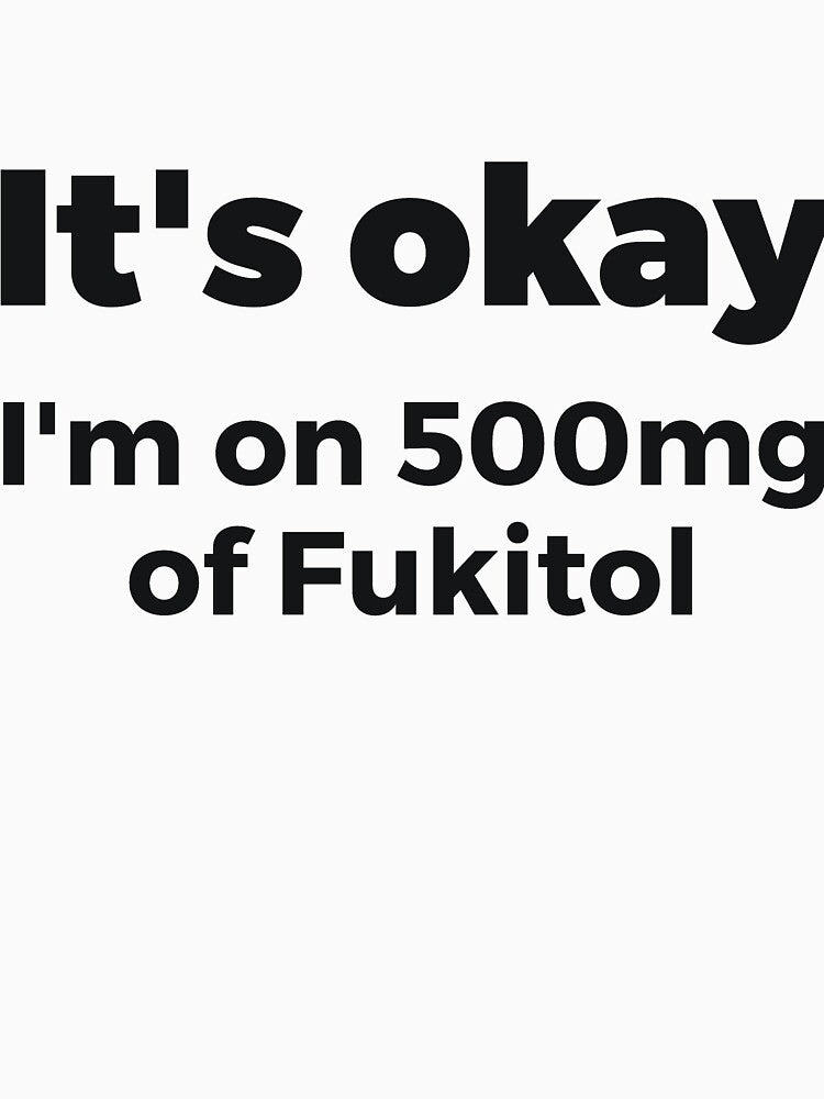 It's okay I'm on 500mg of Fukitol Sassy by RedYolk Unisex T-shirt, Sweatshirt, Hoodie, Long Sleeve Tee