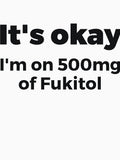 It's okay I'm on 500mg of Fukitol Sassy by RedYolk Unisex T-shirt, Sweatshirt, Hoodie, Long Sleeve Tee