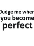 Judge me when you become perfect sassy quote by RedYolk Unisex T-shirt, Sweatshirt, Hoodie, Long Sleeve Tee