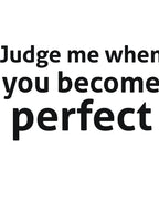 Judge me when you become perfect sassy quote by RedYolk Unisex T-shirt, Sweatshirt, Hoodie, Long Sleeve Tee