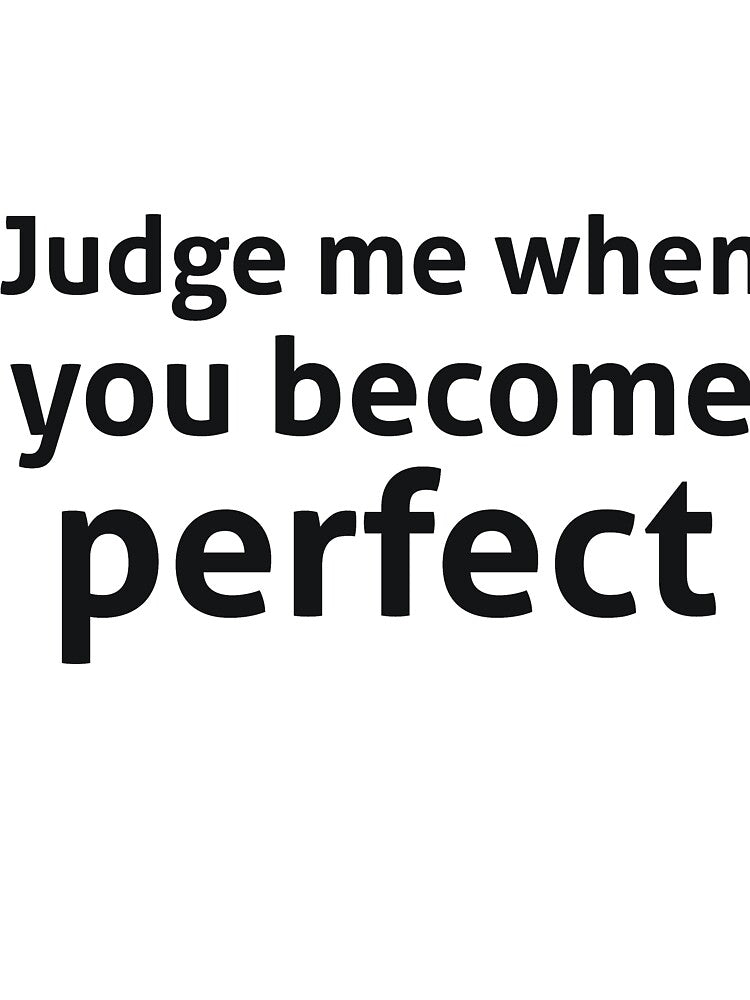 Judge me when you become perfect sassy quote by RedYolk Unisex T-shirt, Sweatshirt, Hoodie, Long Sleeve Tee
