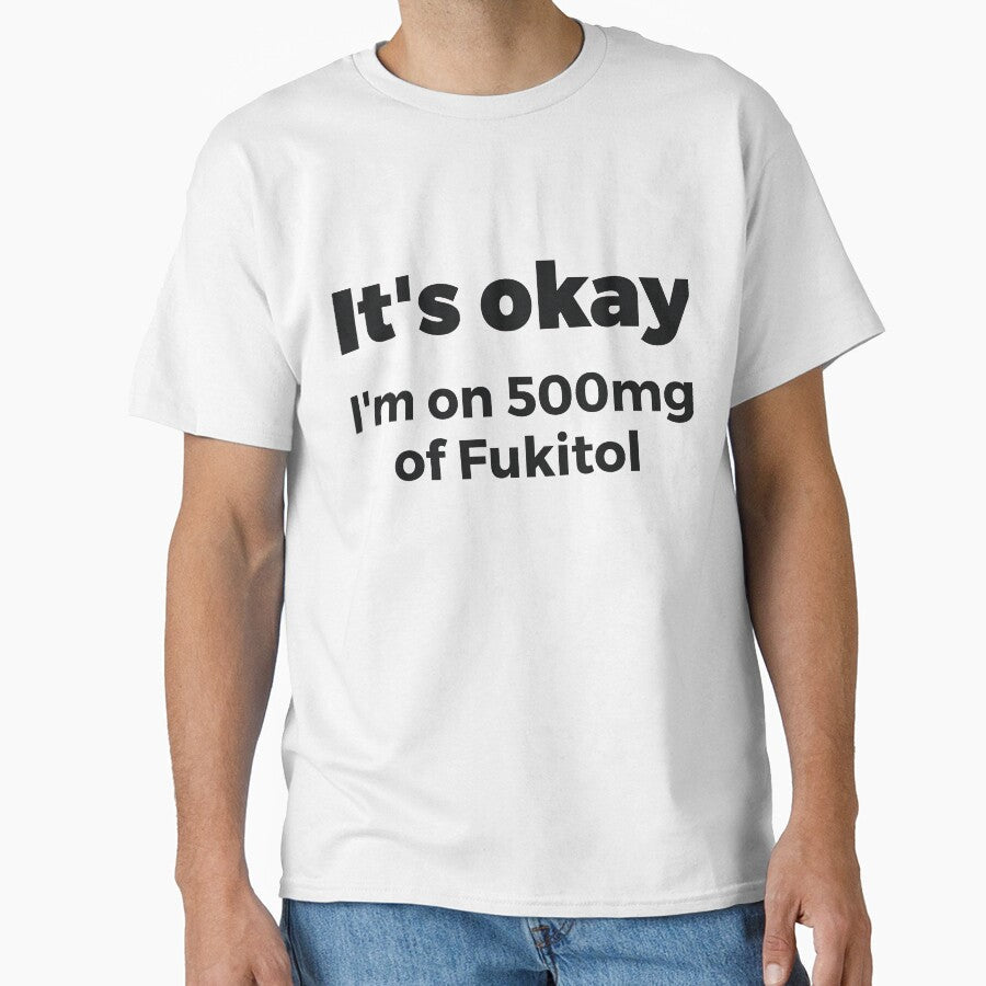 It's okay I'm on 500mg of Fukitol Sassy by RedYolk Unisex T-shirt, Sweatshirt, Hoodie, Long Sleeve Tee
