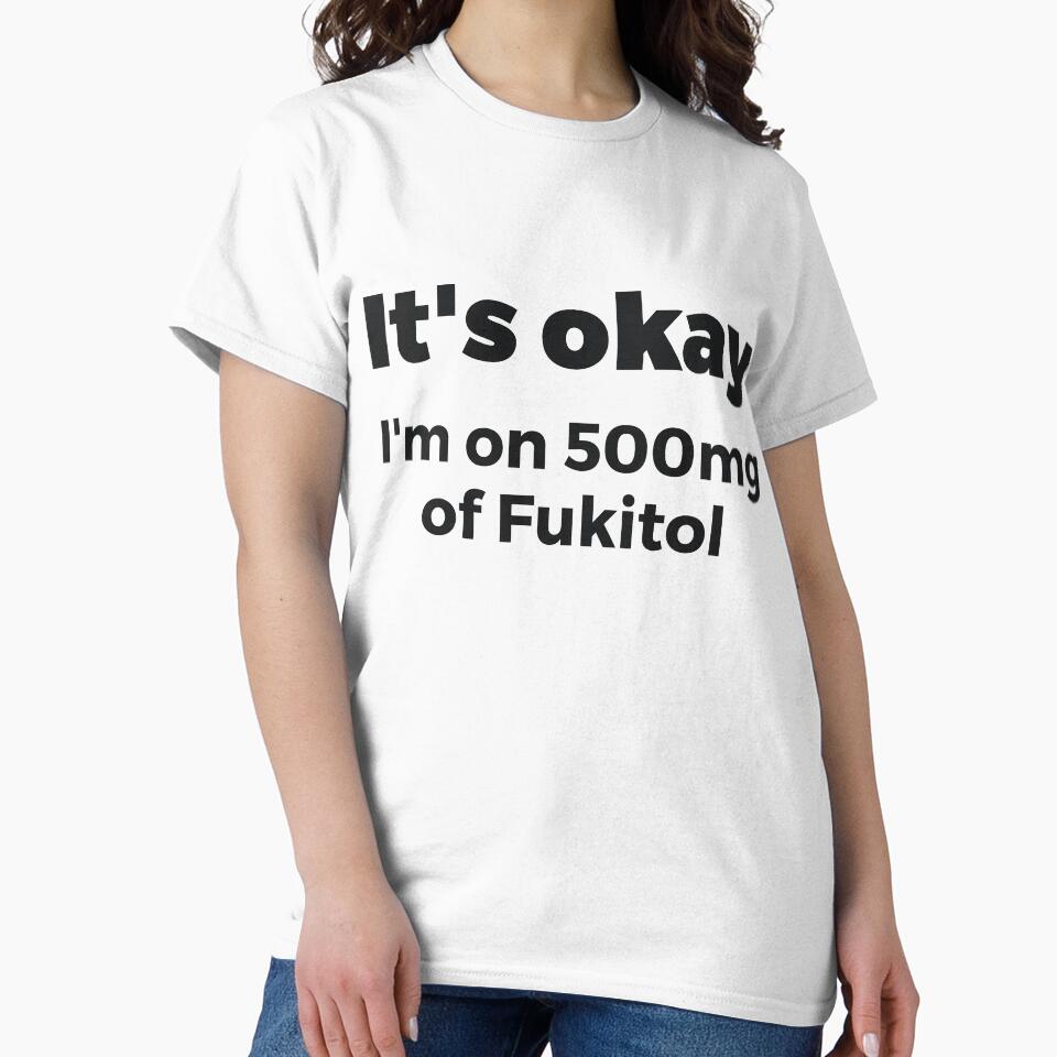 It's okay I'm on 500mg of Fukitol Sassy by RedYolk Unisex T-shirt, Sweatshirt, Hoodie, Long Sleeve Tee